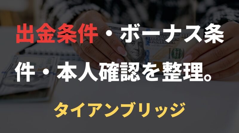 出金条件・ボーナス条件・本人確認を整理。｜タイアンブリッジ