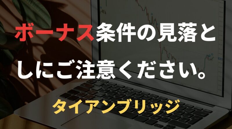 ボーナス条件の見落としにご注意ください。｜タイアンブリッジ