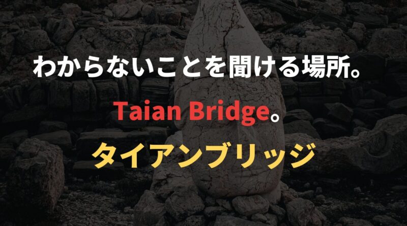 わからないことを聞ける場所。Taian Bridge。