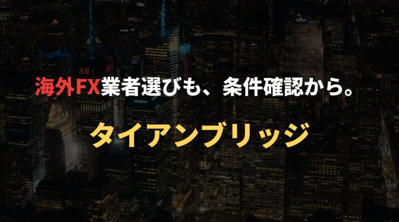 海外FX業者選びも、条件確認から。｜タイアンブリッジ