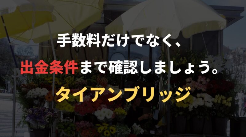 手数料だけでなく、出金条件まで確認しましょう。｜タイアンブリッジ