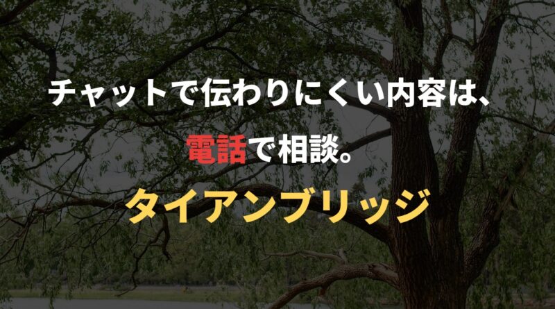 チャットで伝わりにくい内容は、電話で相談。｜タイアンブリッジ