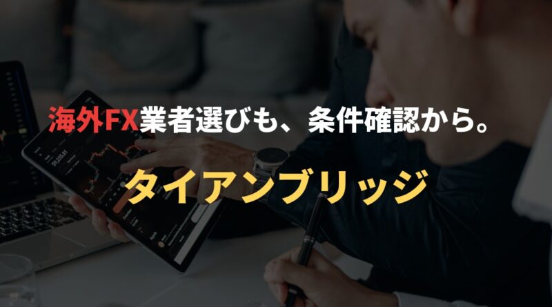 海外FX業者選びも、条件確認から。｜タイアンブリッジ