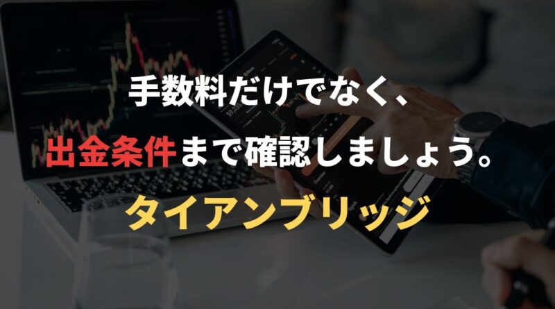 手数料だけでなく、出金条件まで確認しましょう。｜タイアンブリッジ