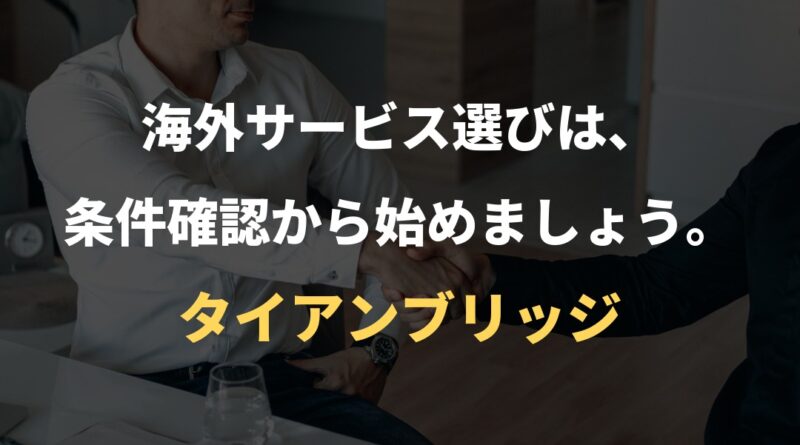 海外サービス選びは、条件確認から始めましょう。｜タイアンブリッジ
