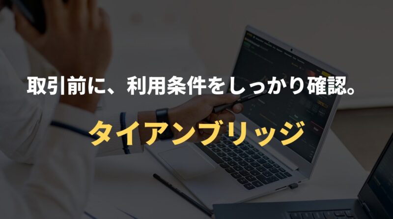 取引前に、利用条件をしっかり確認。｜タイアンブリッジ